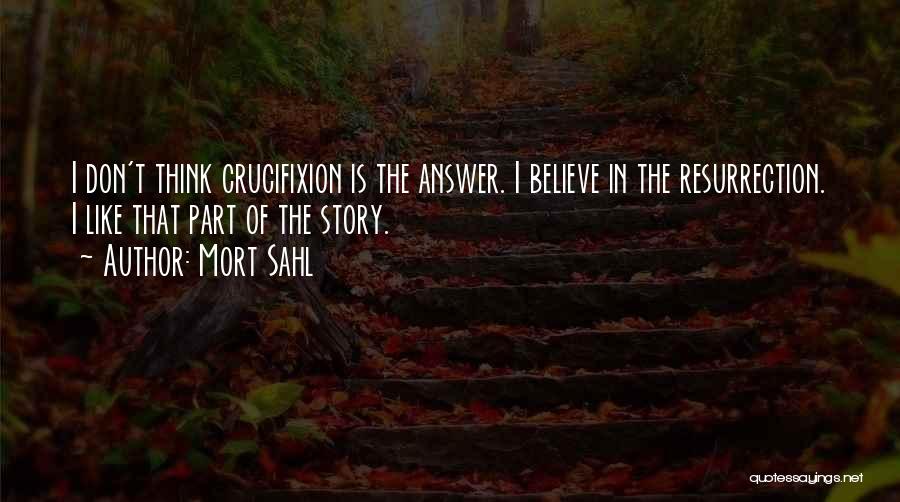 Mort Sahl Quotes: I Don't Think Crucifixion Is The Answer. I Believe In The Resurrection. I Like That Part Of The Story.