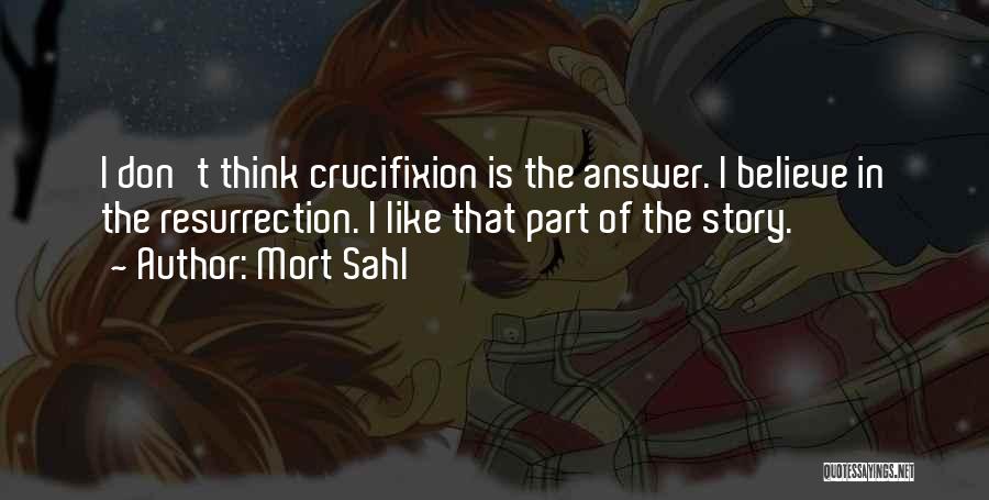 Mort Sahl Quotes: I Don't Think Crucifixion Is The Answer. I Believe In The Resurrection. I Like That Part Of The Story.