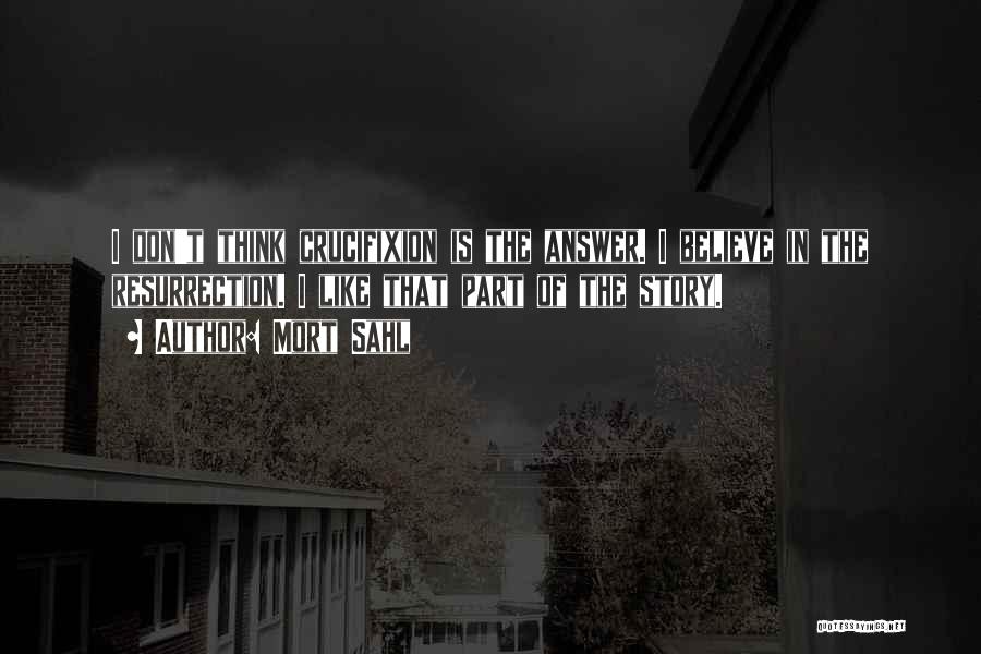 Mort Sahl Quotes: I Don't Think Crucifixion Is The Answer. I Believe In The Resurrection. I Like That Part Of The Story.