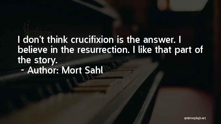 Mort Sahl Quotes: I Don't Think Crucifixion Is The Answer. I Believe In The Resurrection. I Like That Part Of The Story.