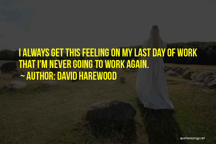 David Harewood Quotes: I Always Get This Feeling On My Last Day Of Work That I'm Never Going To Work Again.