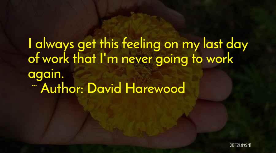 David Harewood Quotes: I Always Get This Feeling On My Last Day Of Work That I'm Never Going To Work Again.