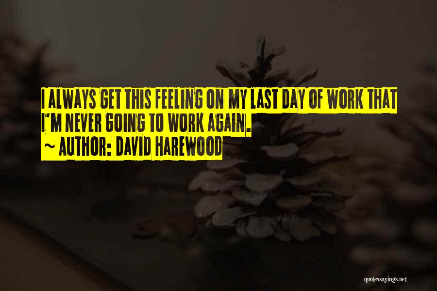 David Harewood Quotes: I Always Get This Feeling On My Last Day Of Work That I'm Never Going To Work Again.
