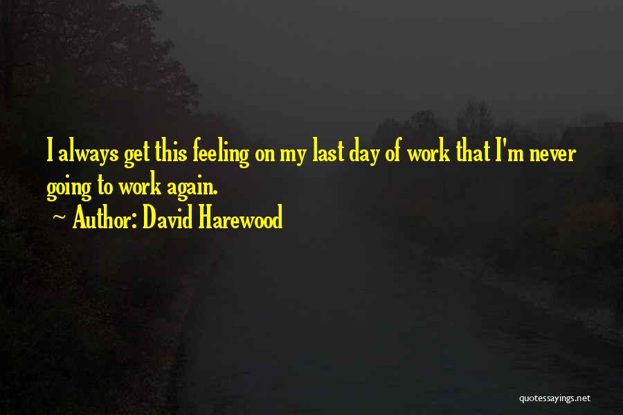 David Harewood Quotes: I Always Get This Feeling On My Last Day Of Work That I'm Never Going To Work Again.