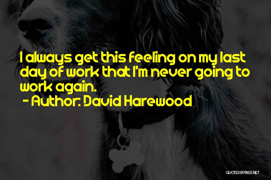 David Harewood Quotes: I Always Get This Feeling On My Last Day Of Work That I'm Never Going To Work Again.