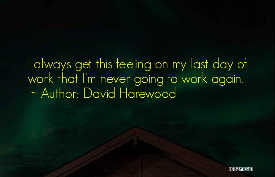 David Harewood Quotes: I Always Get This Feeling On My Last Day Of Work That I'm Never Going To Work Again.