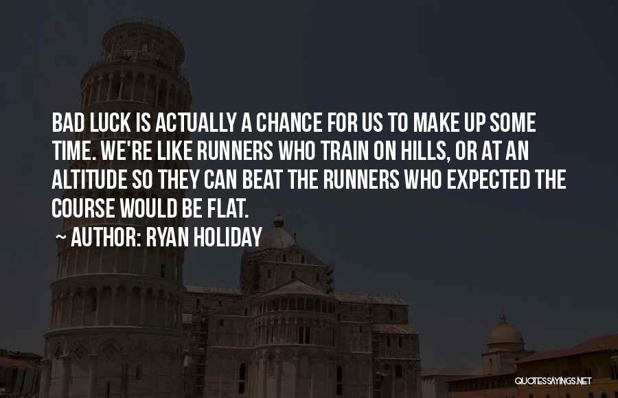 Ryan Holiday Quotes: Bad Luck Is Actually A Chance For Us To Make Up Some Time. We're Like Runners Who Train On Hills,