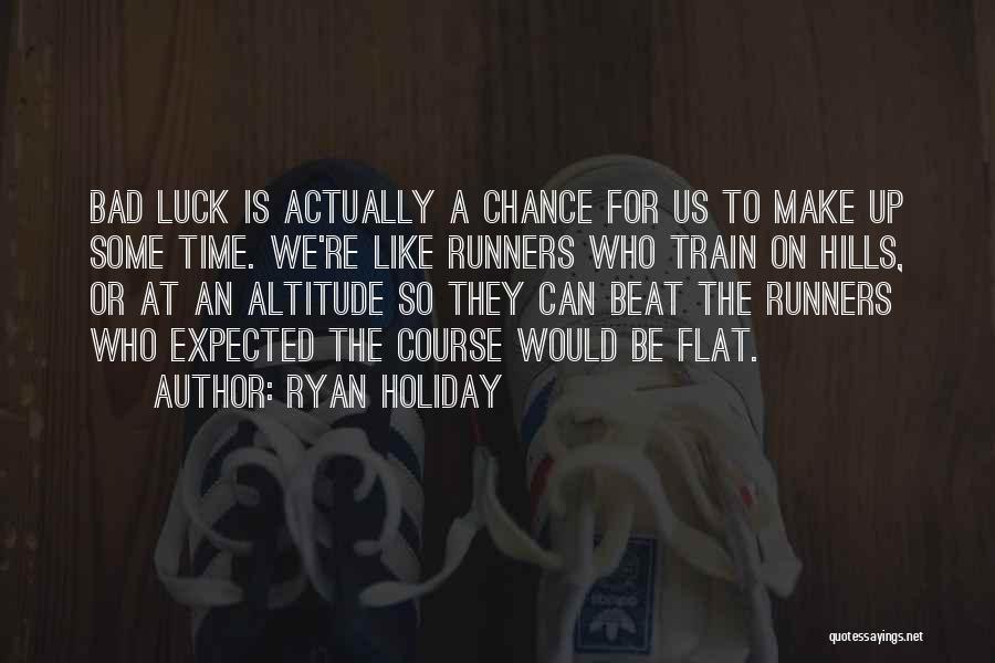 Ryan Holiday Quotes: Bad Luck Is Actually A Chance For Us To Make Up Some Time. We're Like Runners Who Train On Hills,