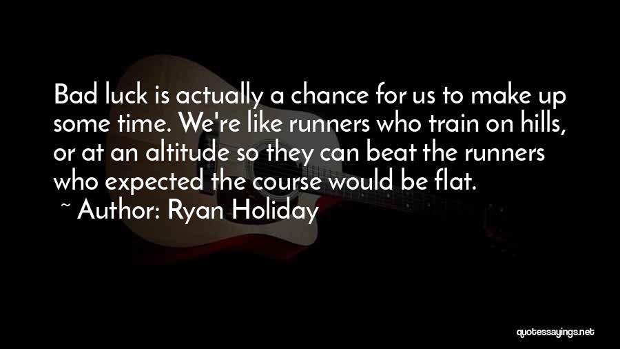 Ryan Holiday Quotes: Bad Luck Is Actually A Chance For Us To Make Up Some Time. We're Like Runners Who Train On Hills,