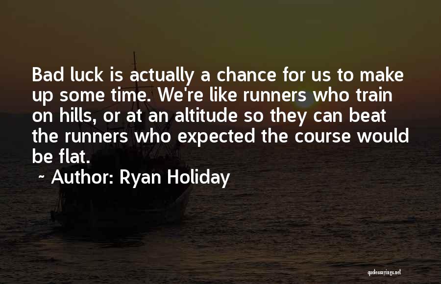 Ryan Holiday Quotes: Bad Luck Is Actually A Chance For Us To Make Up Some Time. We're Like Runners Who Train On Hills,
