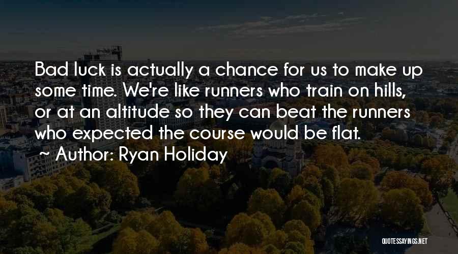 Ryan Holiday Quotes: Bad Luck Is Actually A Chance For Us To Make Up Some Time. We're Like Runners Who Train On Hills,