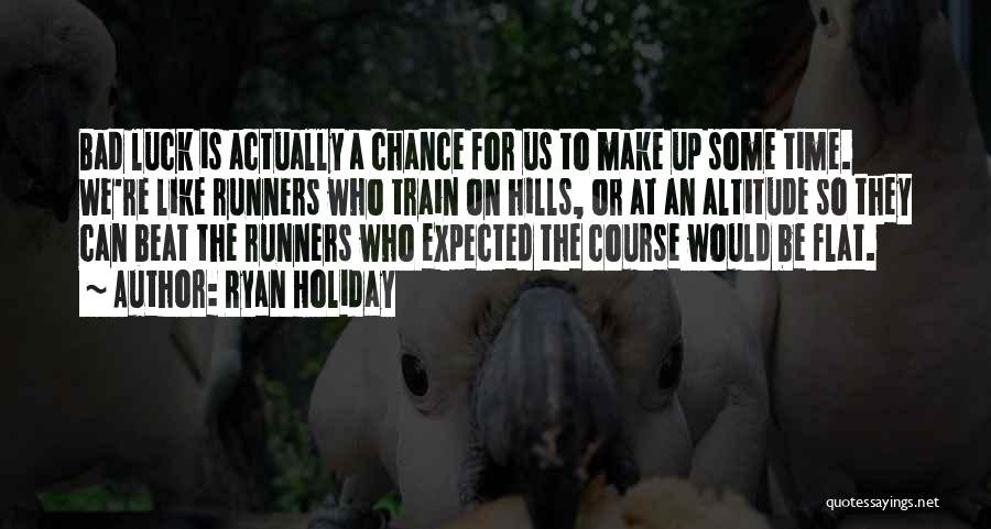 Ryan Holiday Quotes: Bad Luck Is Actually A Chance For Us To Make Up Some Time. We're Like Runners Who Train On Hills,