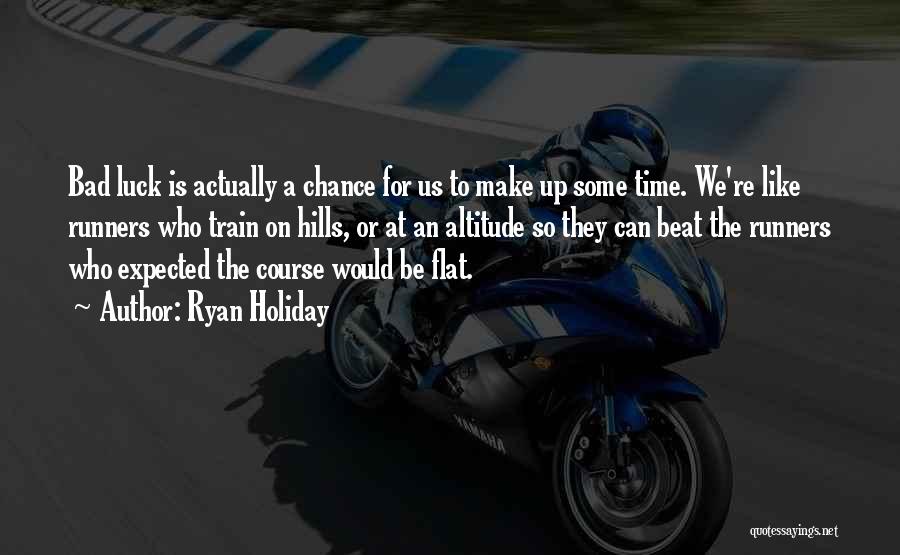 Ryan Holiday Quotes: Bad Luck Is Actually A Chance For Us To Make Up Some Time. We're Like Runners Who Train On Hills,