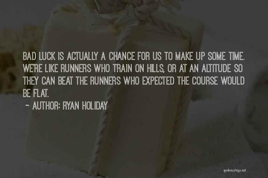 Ryan Holiday Quotes: Bad Luck Is Actually A Chance For Us To Make Up Some Time. We're Like Runners Who Train On Hills,