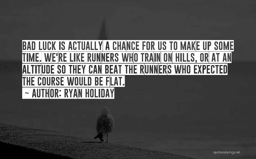 Ryan Holiday Quotes: Bad Luck Is Actually A Chance For Us To Make Up Some Time. We're Like Runners Who Train On Hills,