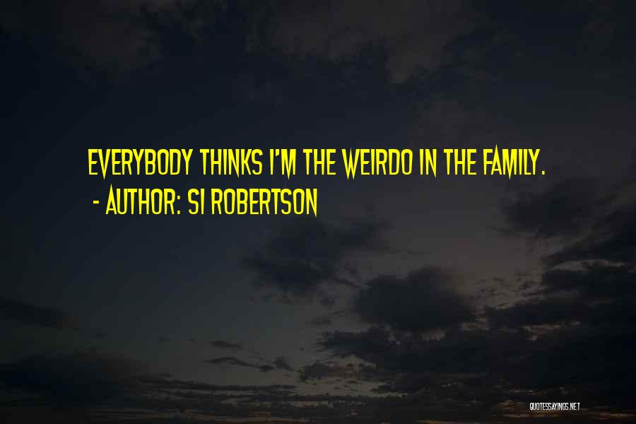 Si Robertson Quotes: Everybody Thinks I'm The Weirdo In The Family.