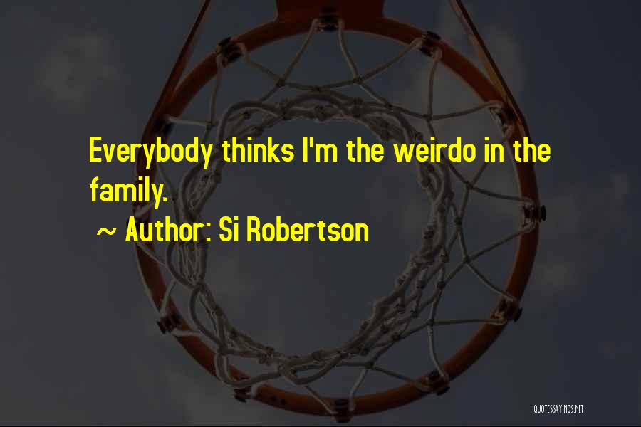 Si Robertson Quotes: Everybody Thinks I'm The Weirdo In The Family.