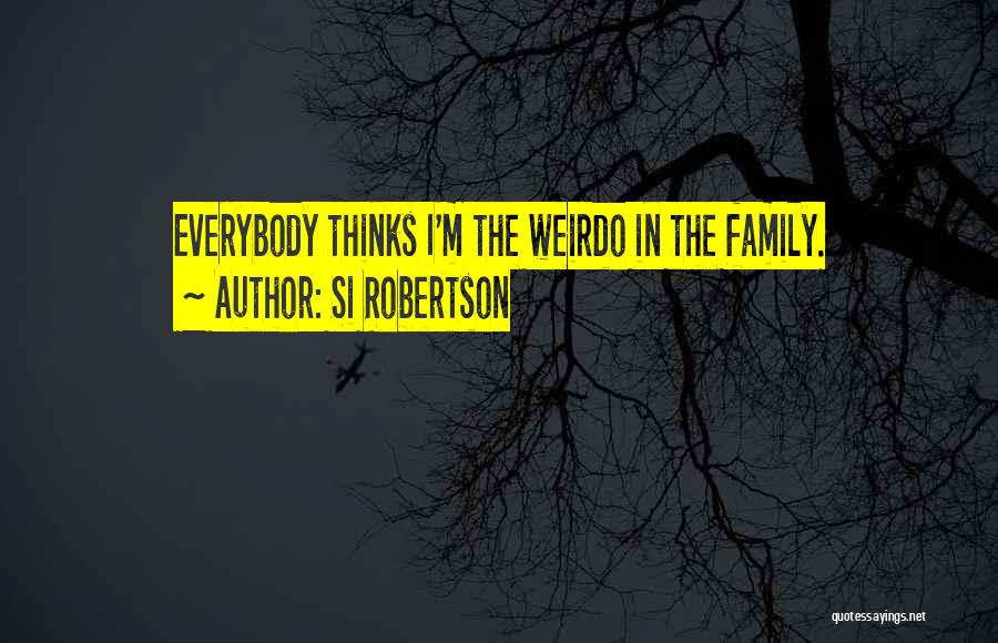 Si Robertson Quotes: Everybody Thinks I'm The Weirdo In The Family.
