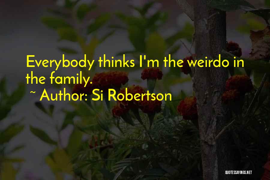 Si Robertson Quotes: Everybody Thinks I'm The Weirdo In The Family.