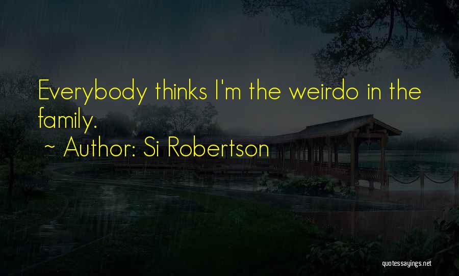 Si Robertson Quotes: Everybody Thinks I'm The Weirdo In The Family.