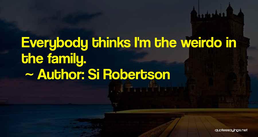 Si Robertson Quotes: Everybody Thinks I'm The Weirdo In The Family.