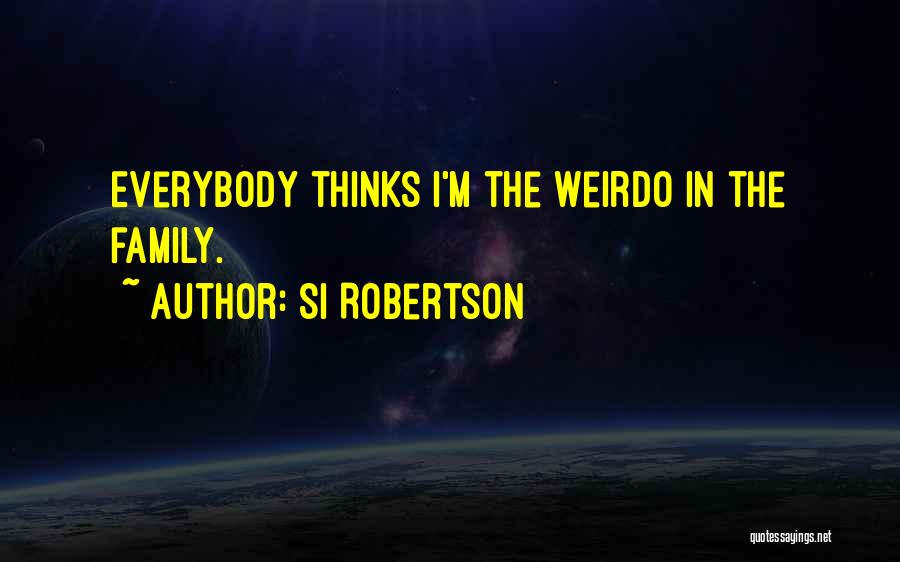 Si Robertson Quotes: Everybody Thinks I'm The Weirdo In The Family.