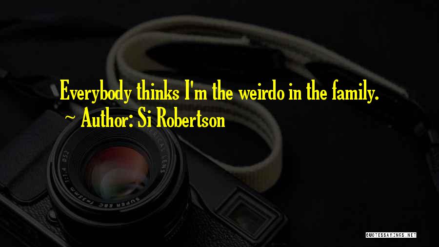 Si Robertson Quotes: Everybody Thinks I'm The Weirdo In The Family.