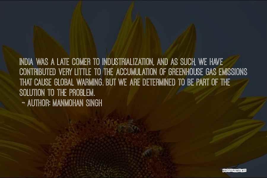 Manmohan Singh Quotes: India Was A Late Comer To Industrialization, And As Such, We Have Contributed Very Little To The Accumulation Of Greenhouse