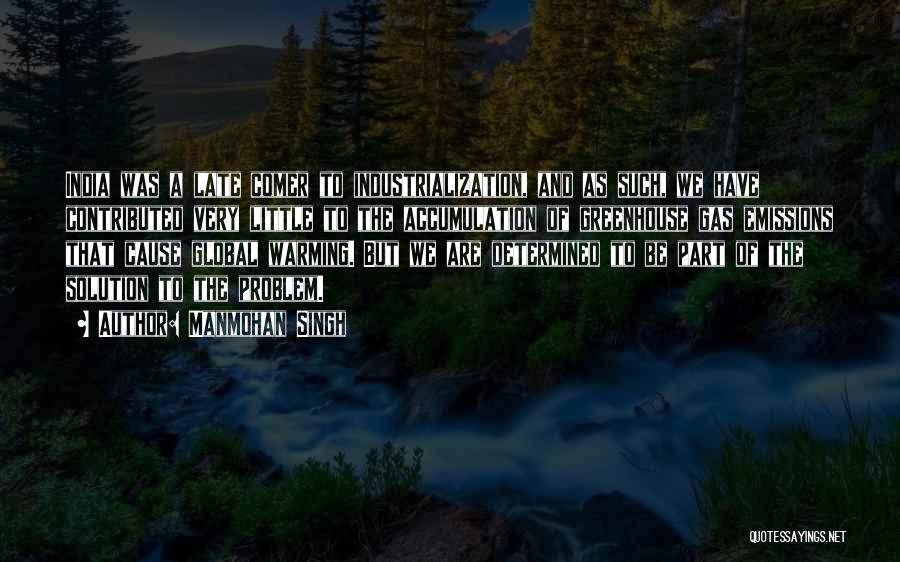 Manmohan Singh Quotes: India Was A Late Comer To Industrialization, And As Such, We Have Contributed Very Little To The Accumulation Of Greenhouse