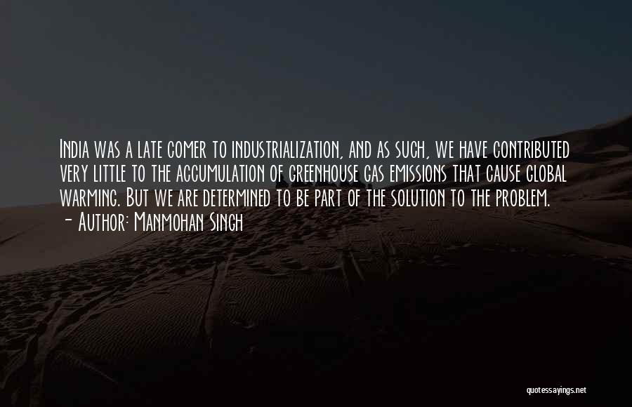 Manmohan Singh Quotes: India Was A Late Comer To Industrialization, And As Such, We Have Contributed Very Little To The Accumulation Of Greenhouse