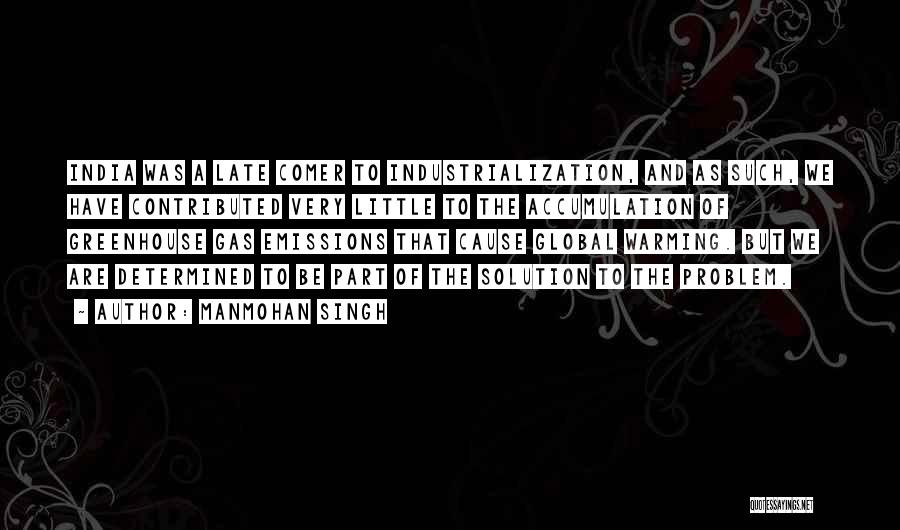 Manmohan Singh Quotes: India Was A Late Comer To Industrialization, And As Such, We Have Contributed Very Little To The Accumulation Of Greenhouse