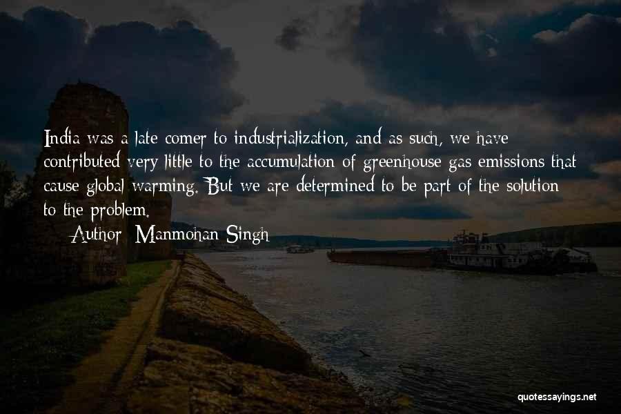 Manmohan Singh Quotes: India Was A Late Comer To Industrialization, And As Such, We Have Contributed Very Little To The Accumulation Of Greenhouse