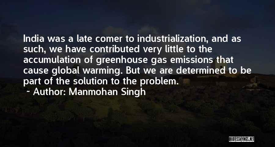 Manmohan Singh Quotes: India Was A Late Comer To Industrialization, And As Such, We Have Contributed Very Little To The Accumulation Of Greenhouse