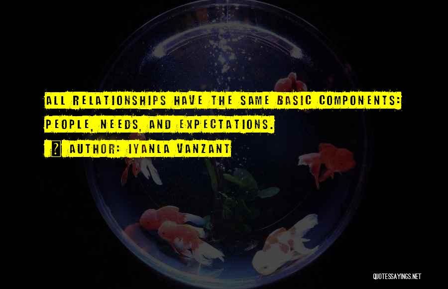 Iyanla Vanzant Quotes: All Relationships Have The Same Basic Components: People, Needs, And Expectations.