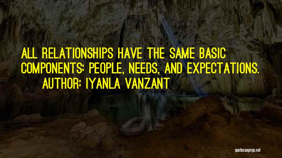 Iyanla Vanzant Quotes: All Relationships Have The Same Basic Components: People, Needs, And Expectations.