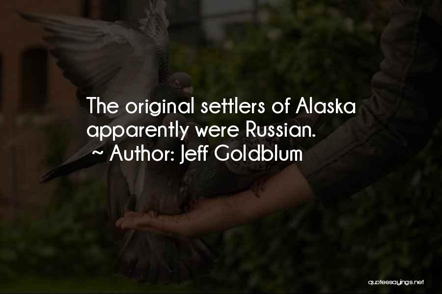 Jeff Goldblum Quotes: The Original Settlers Of Alaska Apparently Were Russian.