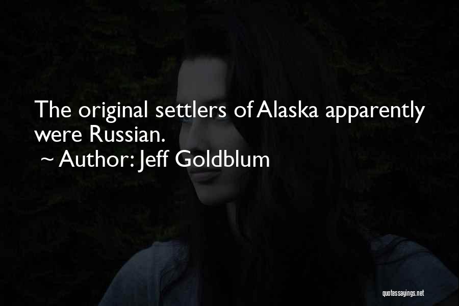 Jeff Goldblum Quotes: The Original Settlers Of Alaska Apparently Were Russian.