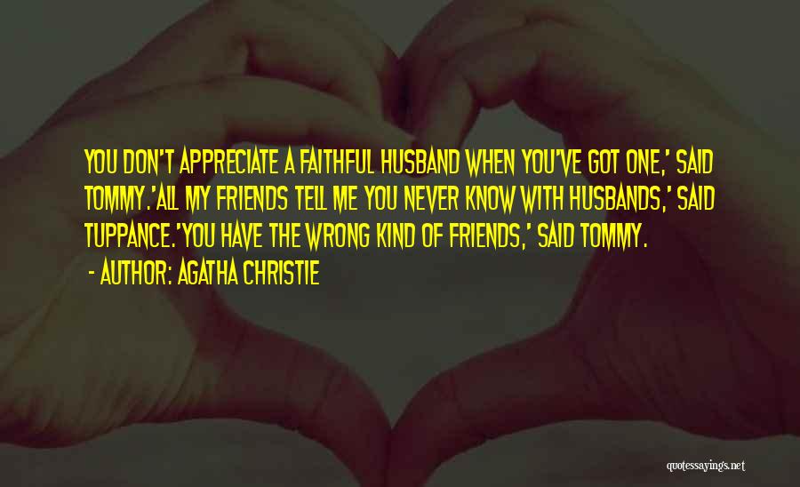 Agatha Christie Quotes: You Don't Appreciate A Faithful Husband When You've Got One,' Said Tommy.'all My Friends Tell Me You Never Know With