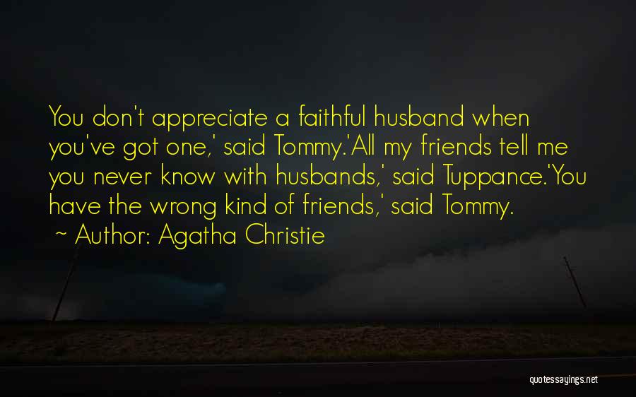 Agatha Christie Quotes: You Don't Appreciate A Faithful Husband When You've Got One,' Said Tommy.'all My Friends Tell Me You Never Know With