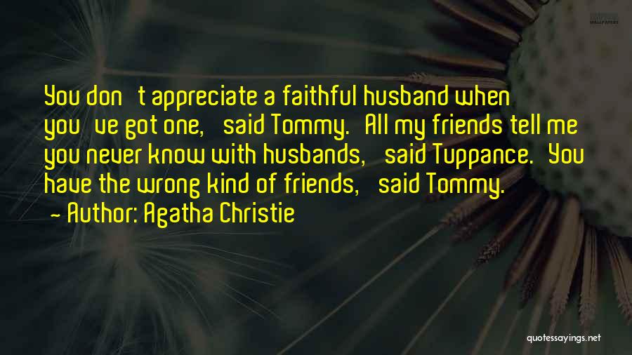 Agatha Christie Quotes: You Don't Appreciate A Faithful Husband When You've Got One,' Said Tommy.'all My Friends Tell Me You Never Know With