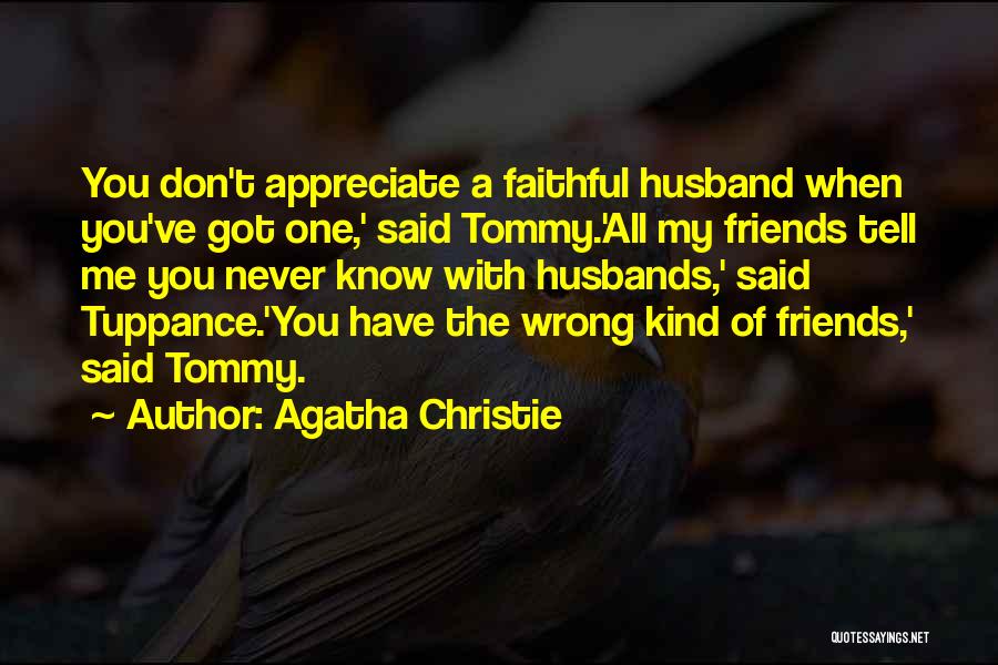 Agatha Christie Quotes: You Don't Appreciate A Faithful Husband When You've Got One,' Said Tommy.'all My Friends Tell Me You Never Know With