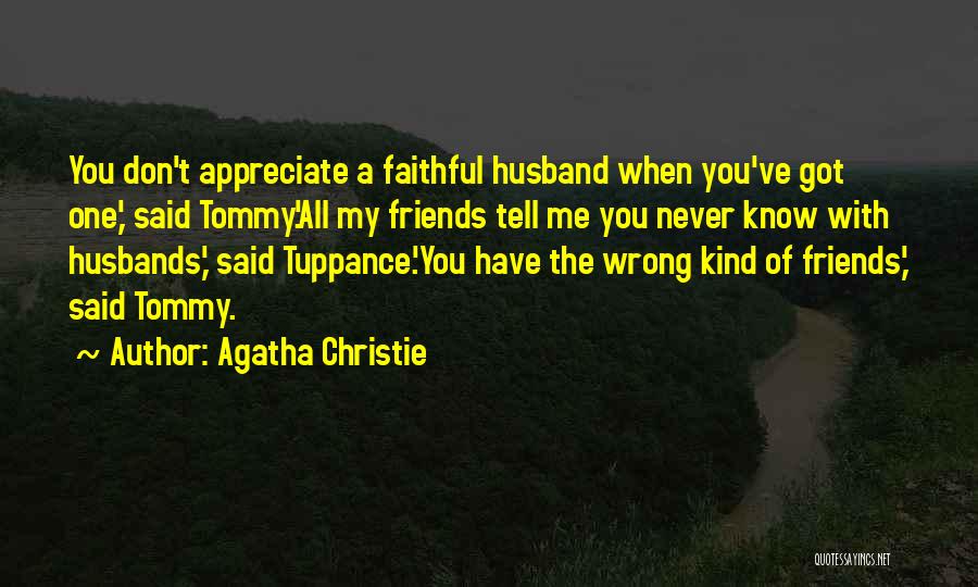 Agatha Christie Quotes: You Don't Appreciate A Faithful Husband When You've Got One,' Said Tommy.'all My Friends Tell Me You Never Know With