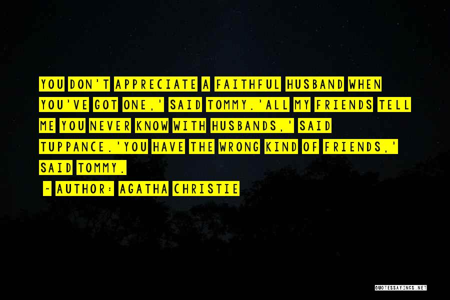 Agatha Christie Quotes: You Don't Appreciate A Faithful Husband When You've Got One,' Said Tommy.'all My Friends Tell Me You Never Know With