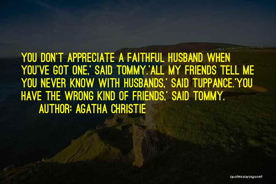 Agatha Christie Quotes: You Don't Appreciate A Faithful Husband When You've Got One,' Said Tommy.'all My Friends Tell Me You Never Know With