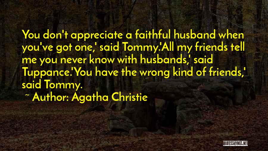 Agatha Christie Quotes: You Don't Appreciate A Faithful Husband When You've Got One,' Said Tommy.'all My Friends Tell Me You Never Know With