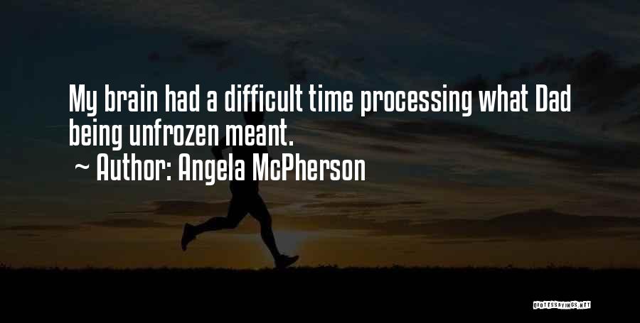 Angela McPherson Quotes: My Brain Had A Difficult Time Processing What Dad Being Unfrozen Meant.