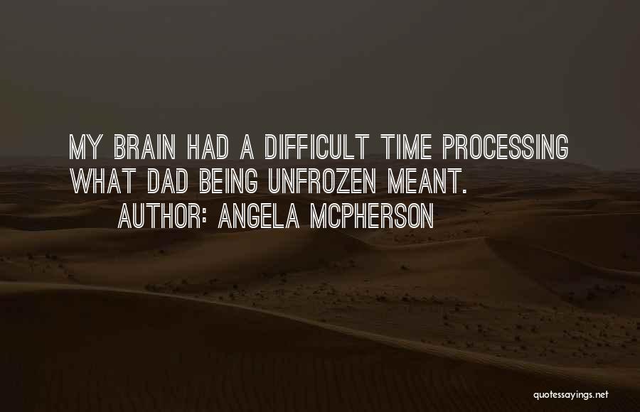 Angela McPherson Quotes: My Brain Had A Difficult Time Processing What Dad Being Unfrozen Meant.