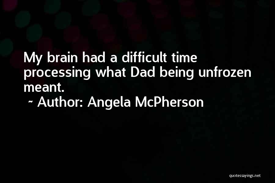Angela McPherson Quotes: My Brain Had A Difficult Time Processing What Dad Being Unfrozen Meant.
