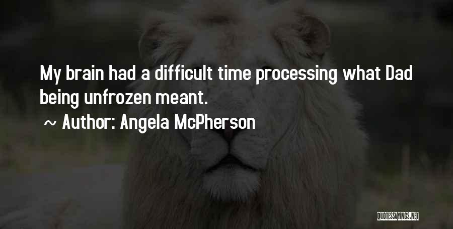 Angela McPherson Quotes: My Brain Had A Difficult Time Processing What Dad Being Unfrozen Meant.