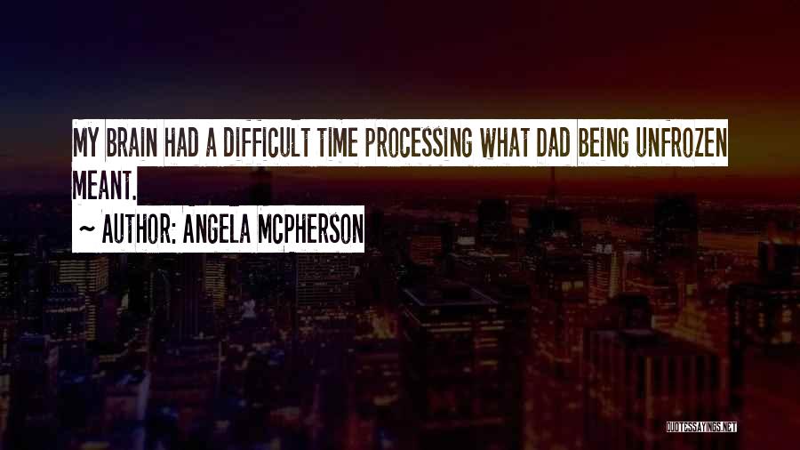 Angela McPherson Quotes: My Brain Had A Difficult Time Processing What Dad Being Unfrozen Meant.